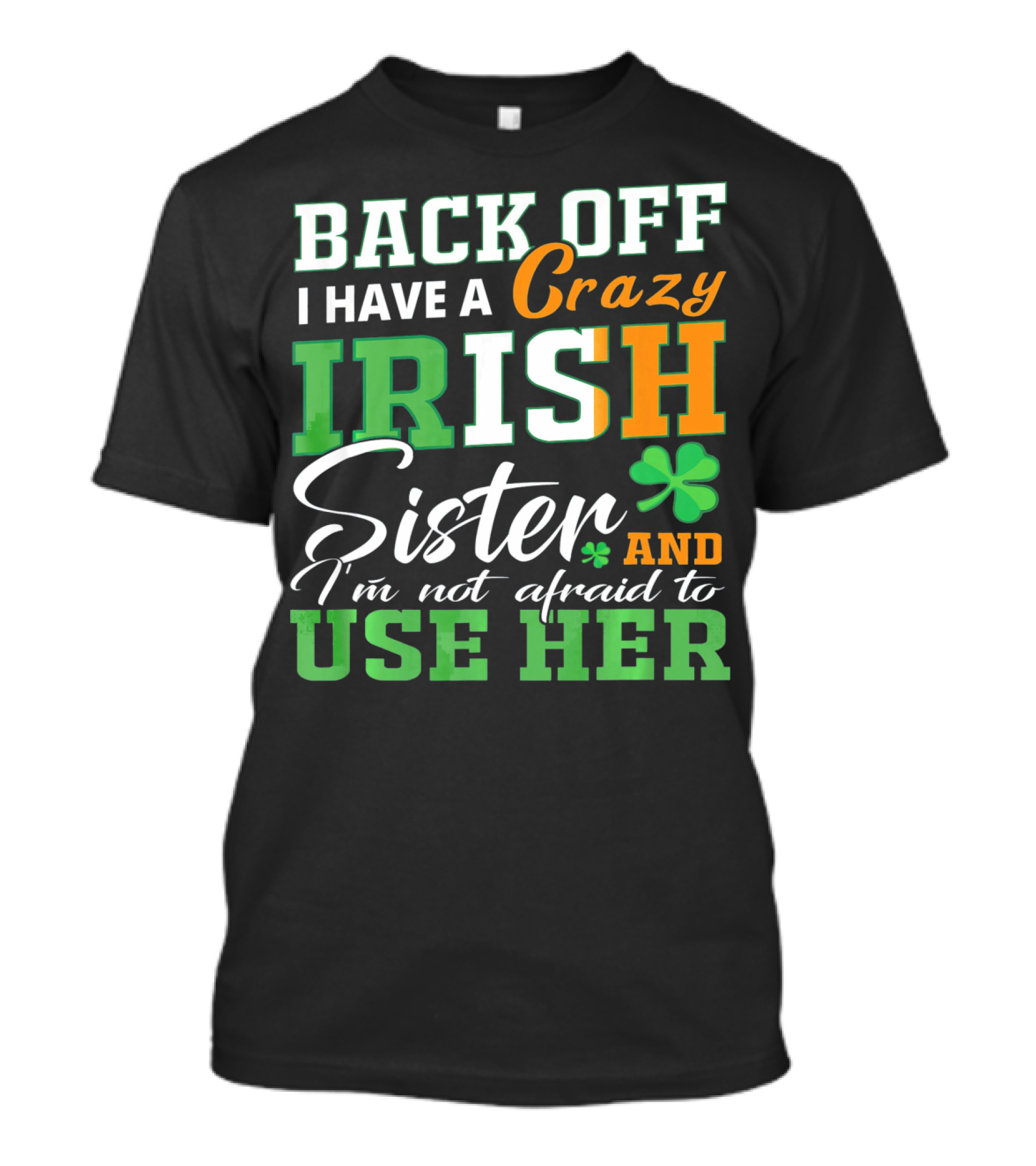 Back Off I Have A Crazy Irish Sister And I'm Not Afraid To Use Her T-Shirt
