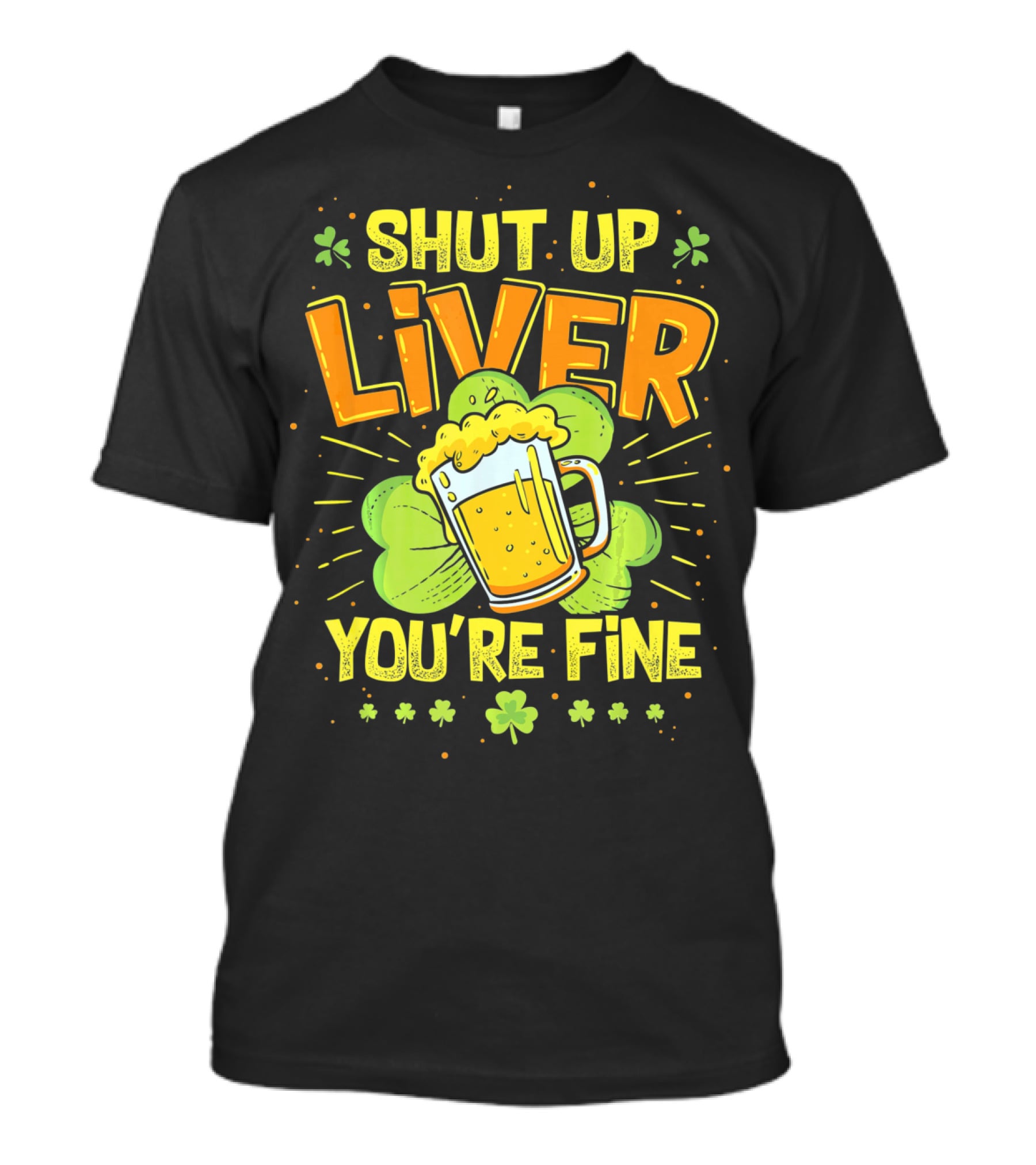 Shut Up Liver You're Fine Saint Patrick's Day Ireland Beer Shamrock T-Shirt