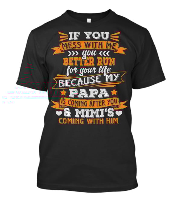 If You Mess With Me You Better Run Because My Papa Is Coming After You And Mimi's Coming With Him T-Shirt