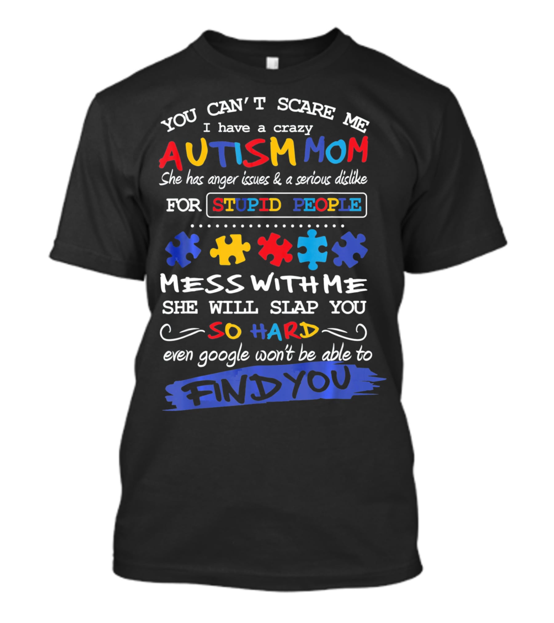 You Can't Scare Me I Have A Crazy Autism Mom Anger Issues Dislike For Stupid People Mess With Me She Will Slap You So Hard Even Google Won't Be Able To Find You T-Shirt