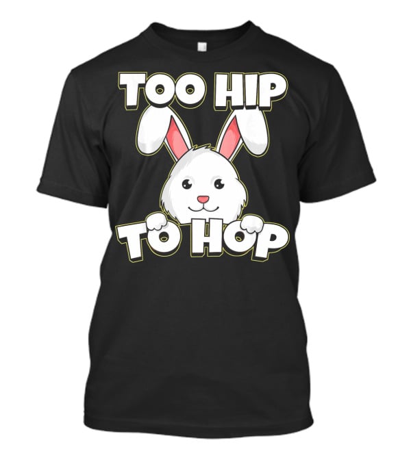 Too Hip To Hop Easter Cute Bunny Rabbit T-Shirt