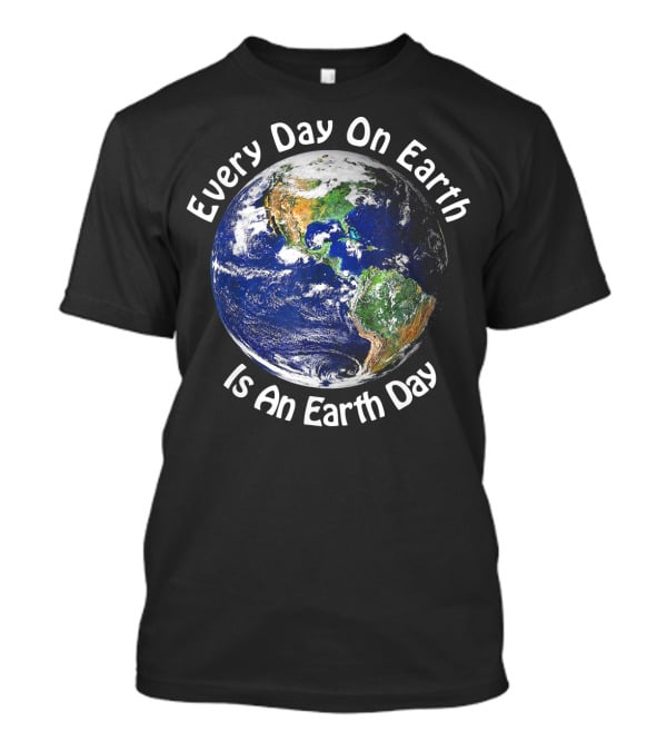 Every Day On Earth Is An Earth Day T-Shirt