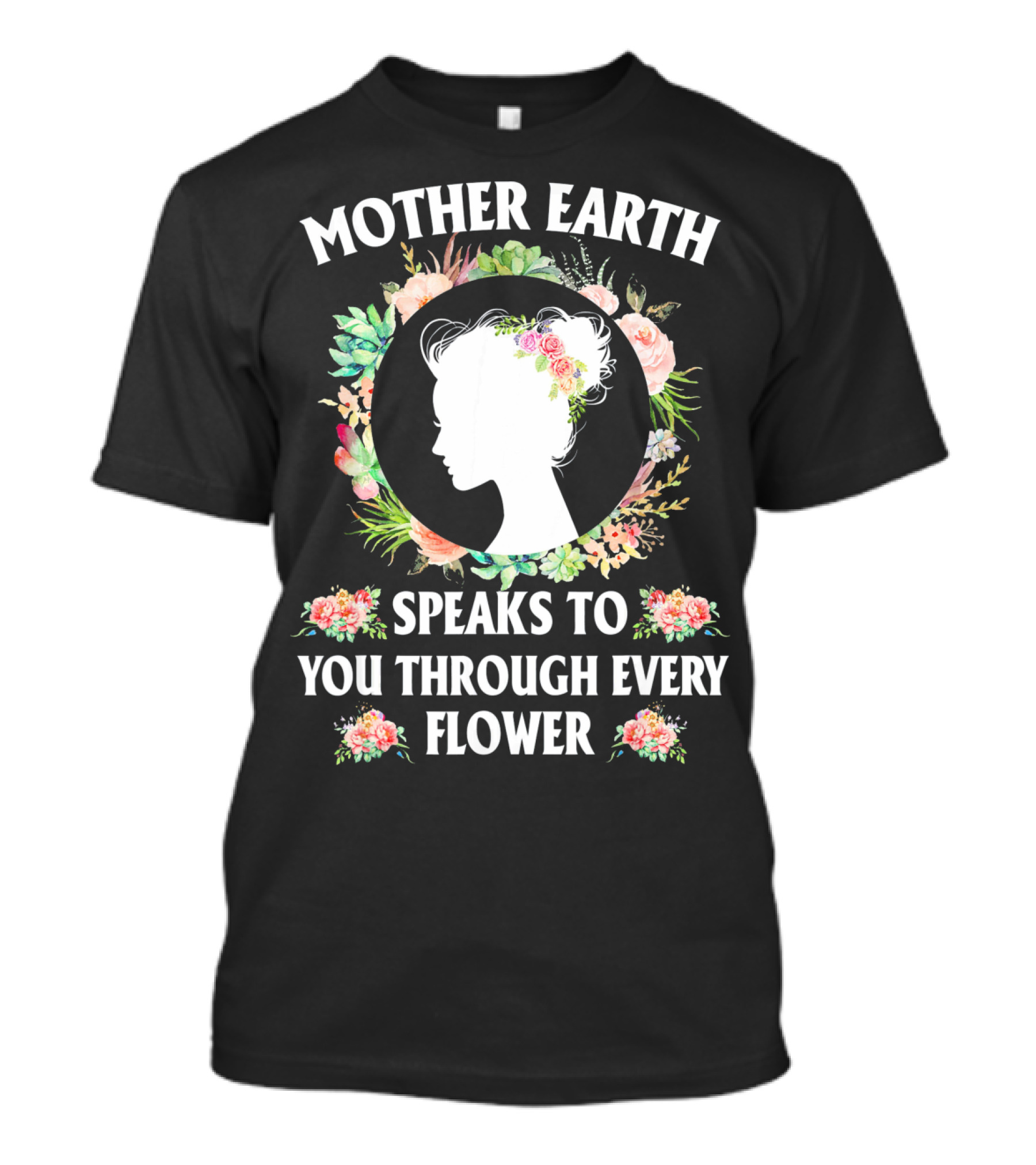 Mother Earth Speaks To You Through Every Flower T-Shirt