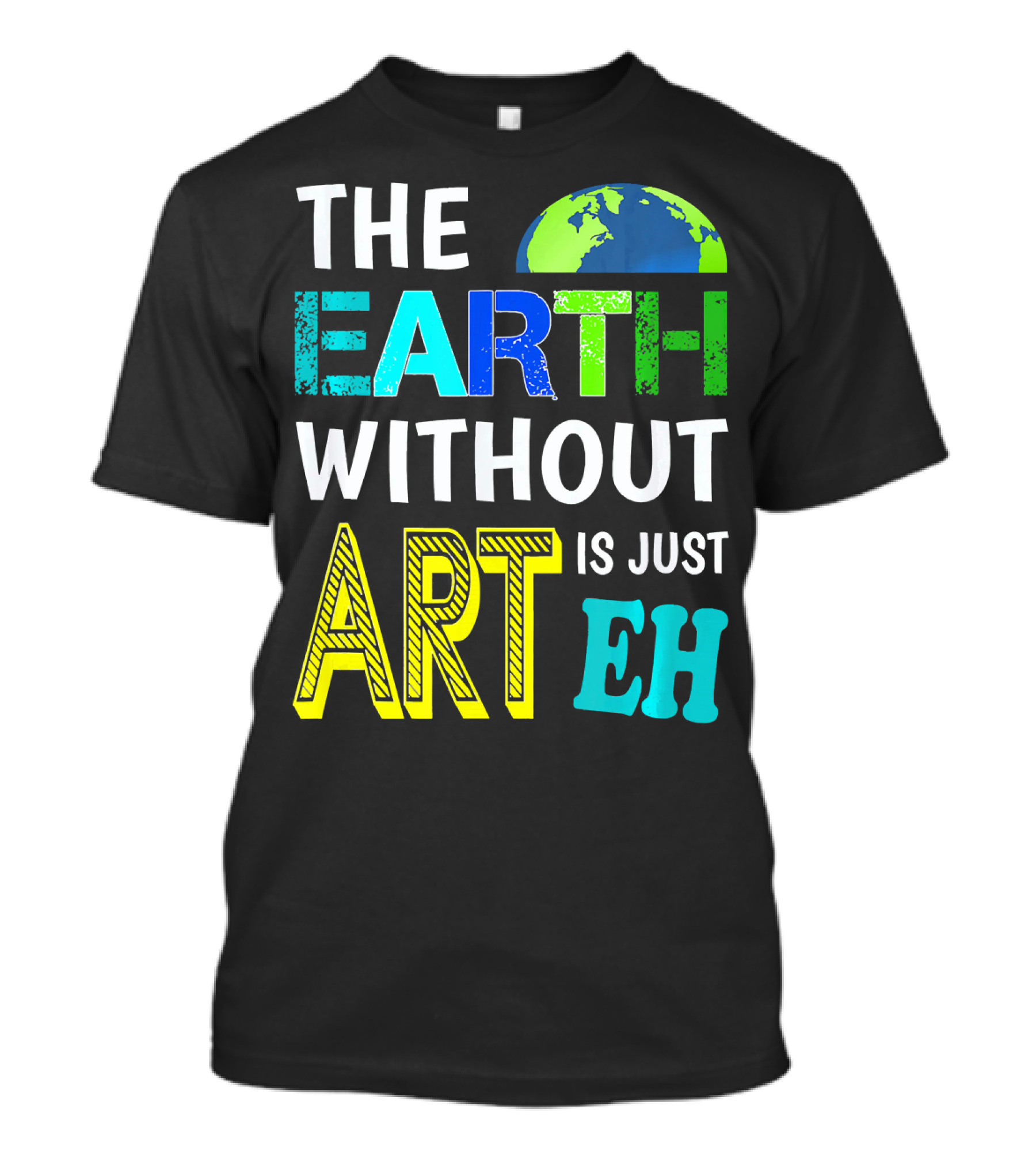 THE EARTH WITHOUT ART IS JUST EH Earth Day Ever T-Shirt