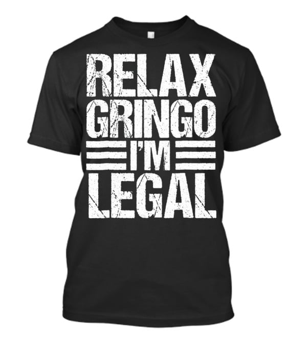 Funny Relax Gringo I'm Legal Immigration Phrase T-Shirt