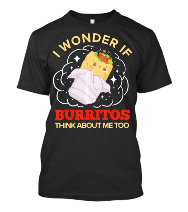 I Wonder If Burritos Think About Me Too Cute Burrito Character T-Shirt