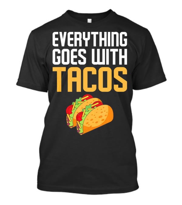 Everything Goes With Tacos Taco Lover T-Shirt
