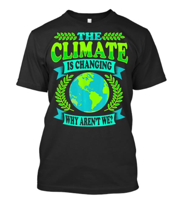 THE CLIMATE IS CHANGING WHY AREN'T WE? T-Shirt