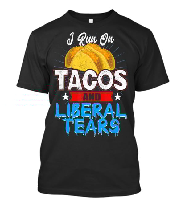 I Run On Tacos And Liberal Tears T-Shirt