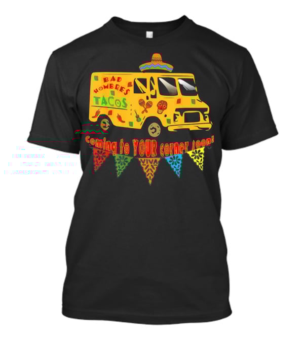 BAD HOMBRES Tacos Coming To YOUR Corner Soon Fiesta Truck T-Shirt