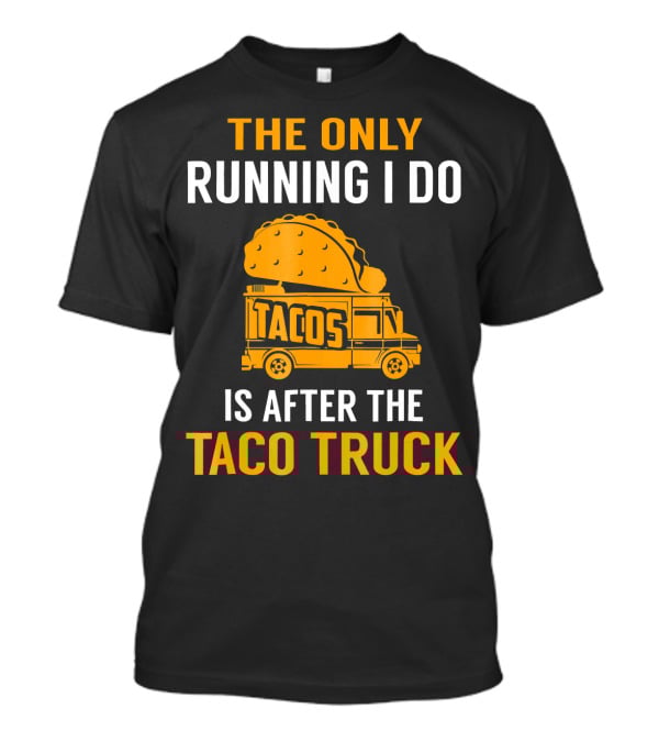 The Only Running I Do Is After The Taco Truck Tacos T-Shirt