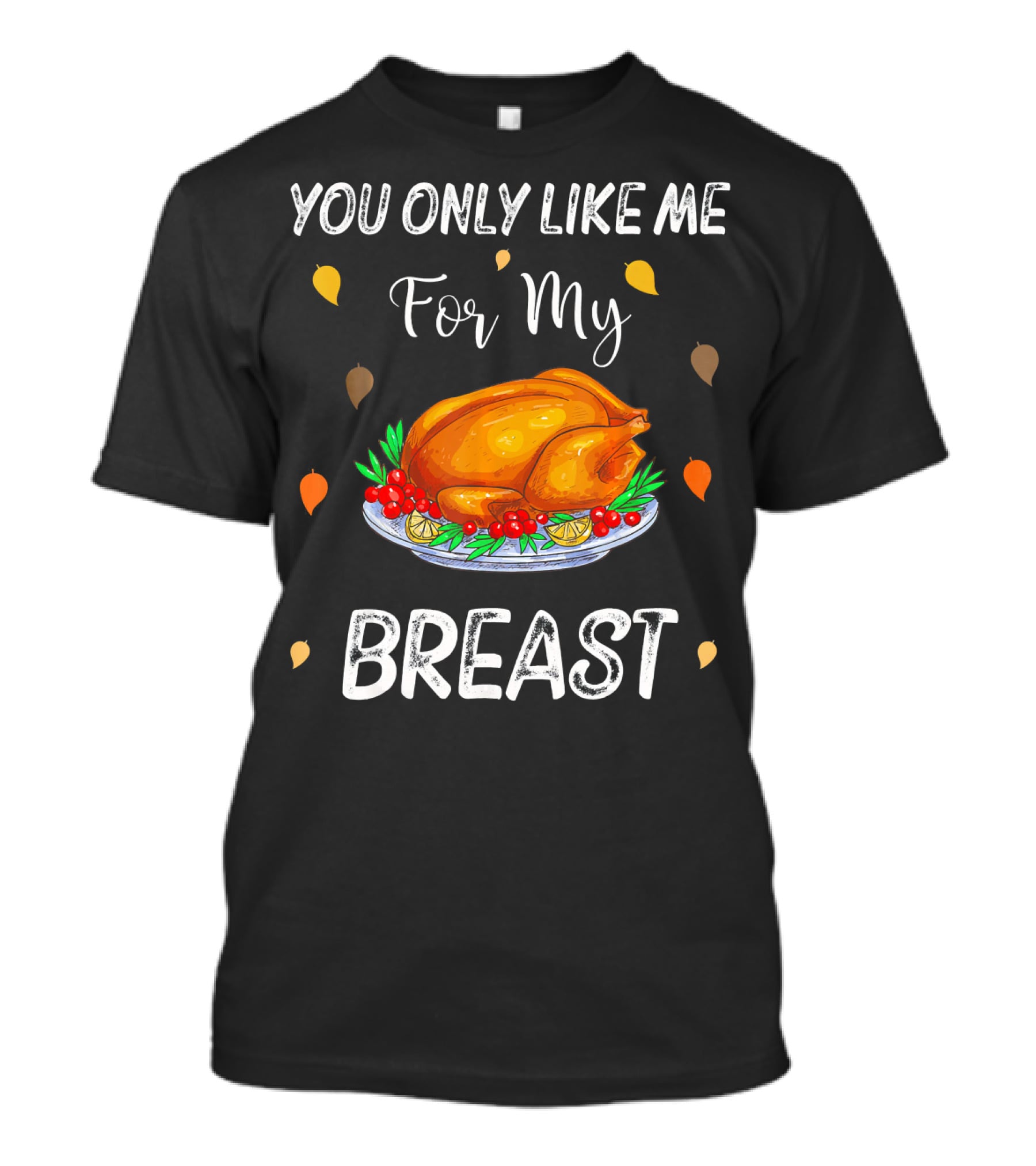 You Only Like Me For My Breast Turkey Thanksgiving Humor T-Shirt