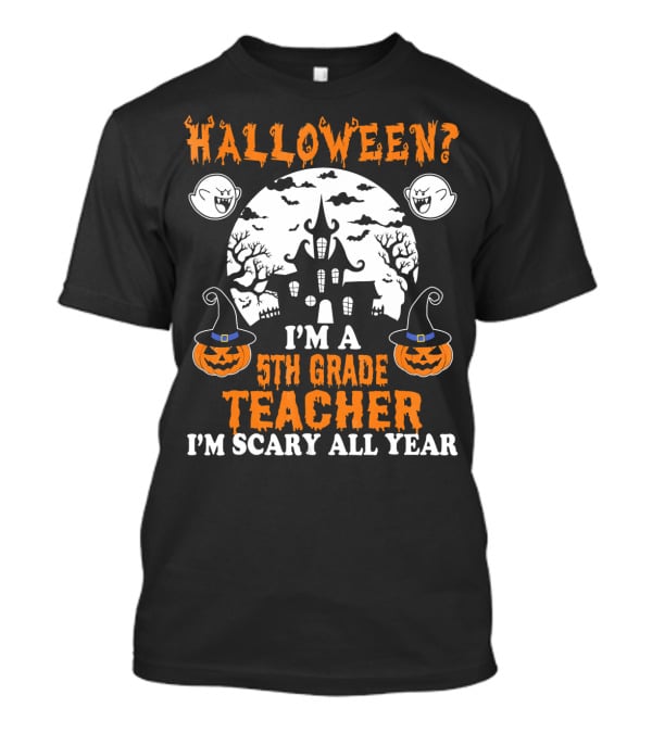Halloween? I'm A 5th Grade Teacher I'm Scary All Year With Haunted House, Ghosts, And Pumpkin Decorations T-Shirt