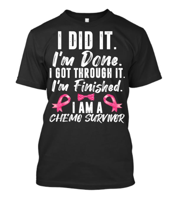 I Did It I'm Done I Got Through It I'm Finished I Am A Chemo Survivor T-Shirt