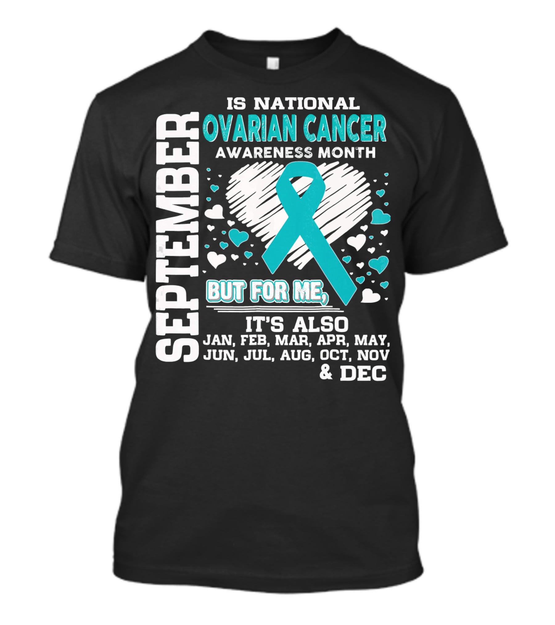September Is National Ovarian Cancer Awareness Month But For Me It's Also Jan Feb Mar Apr May Jun Jul Aug Oct Nov And Dec T-Shirt