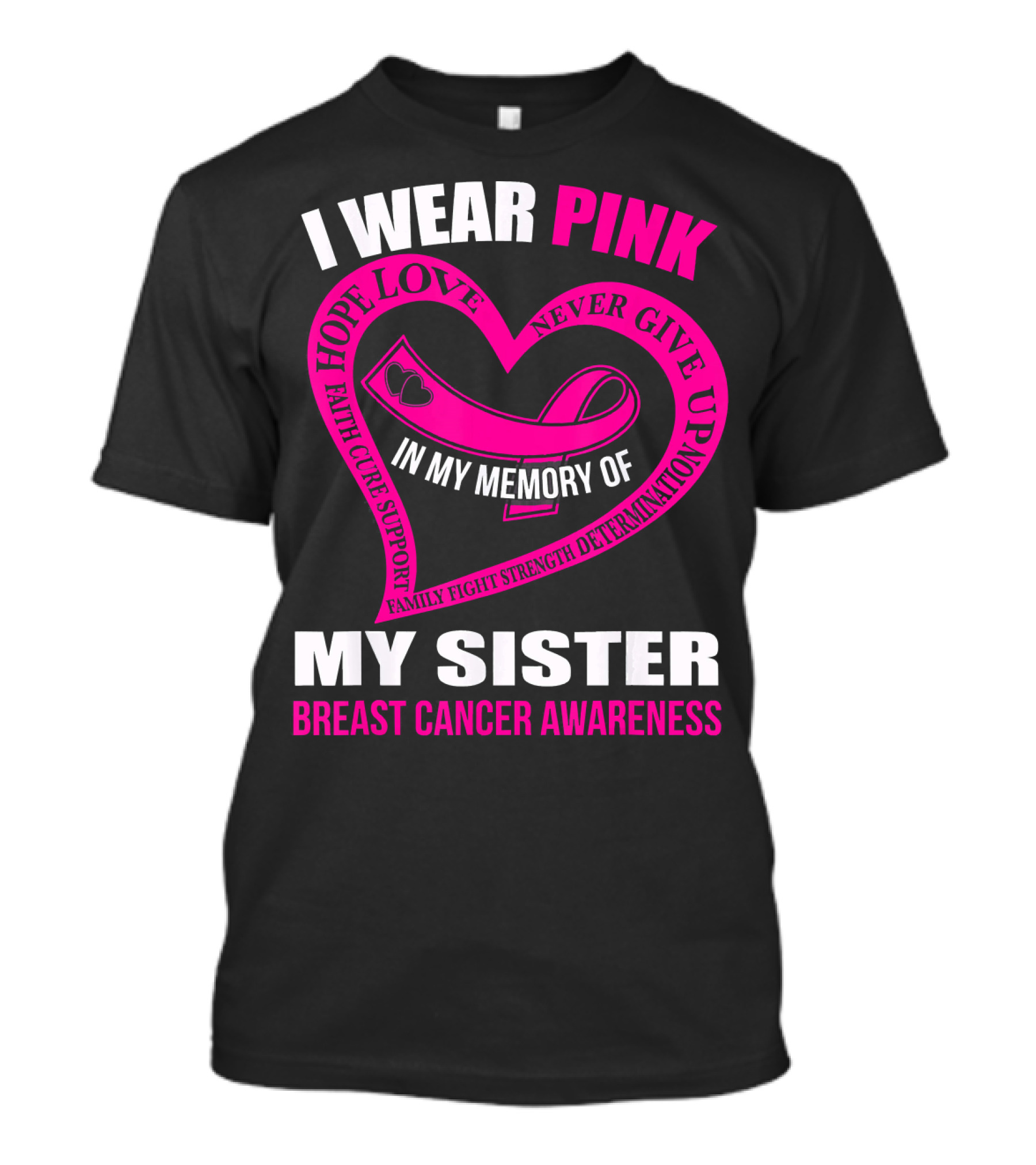 I WEAR PINK IN MY MEMORY OF MY SISTER BREAST CANCER AWARENESS HOPE LOVE FAITH CURE SUPPORT FAMILY FIGHT STRENGTH DETERMINATION NEVER GIVE UP T-Shirt