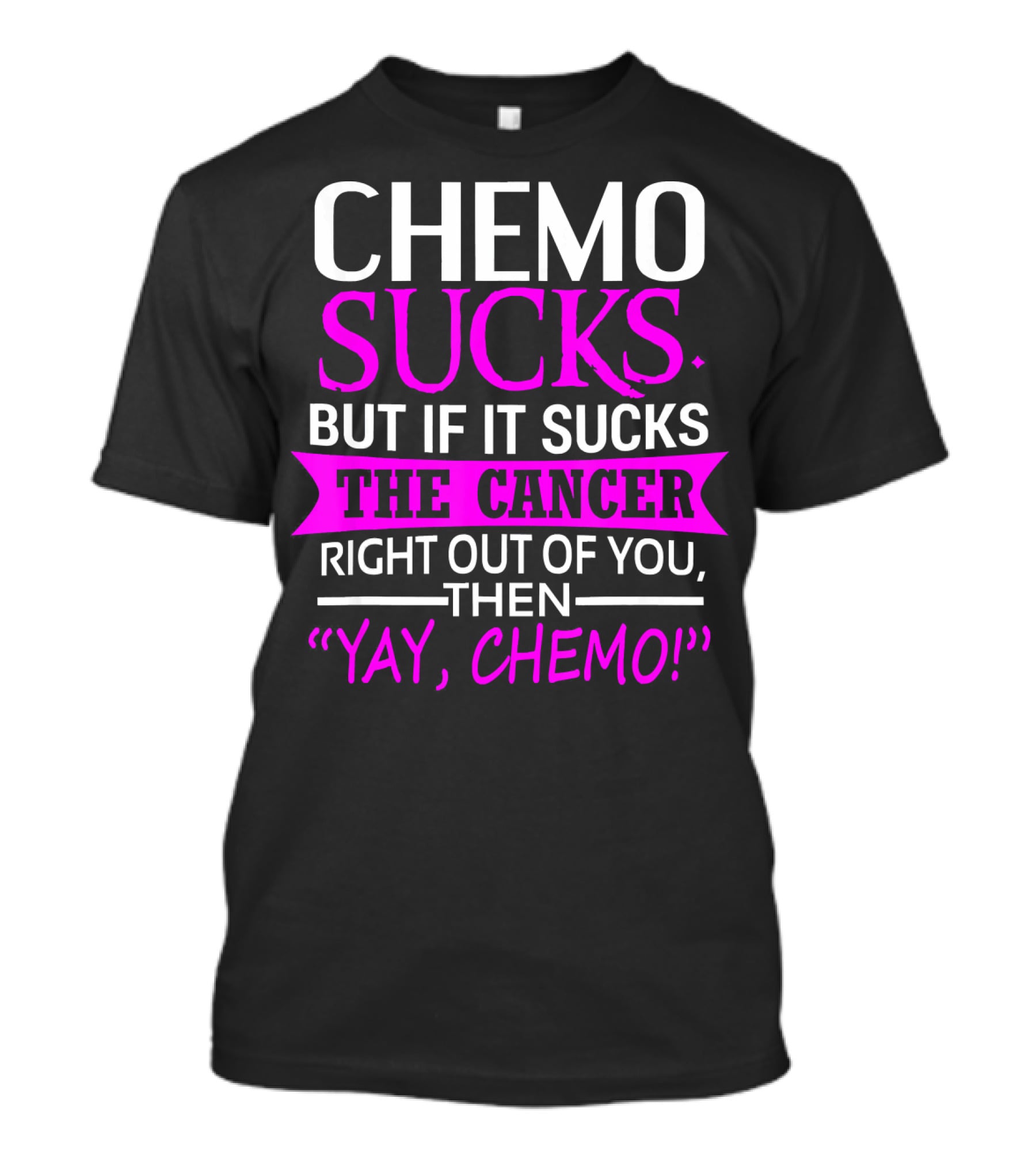CHEMO SUCKS BUT IF IT SUCKS THE CANCER RIGHT OUT OF YOU THEN YAY CHEMO T-Shirt