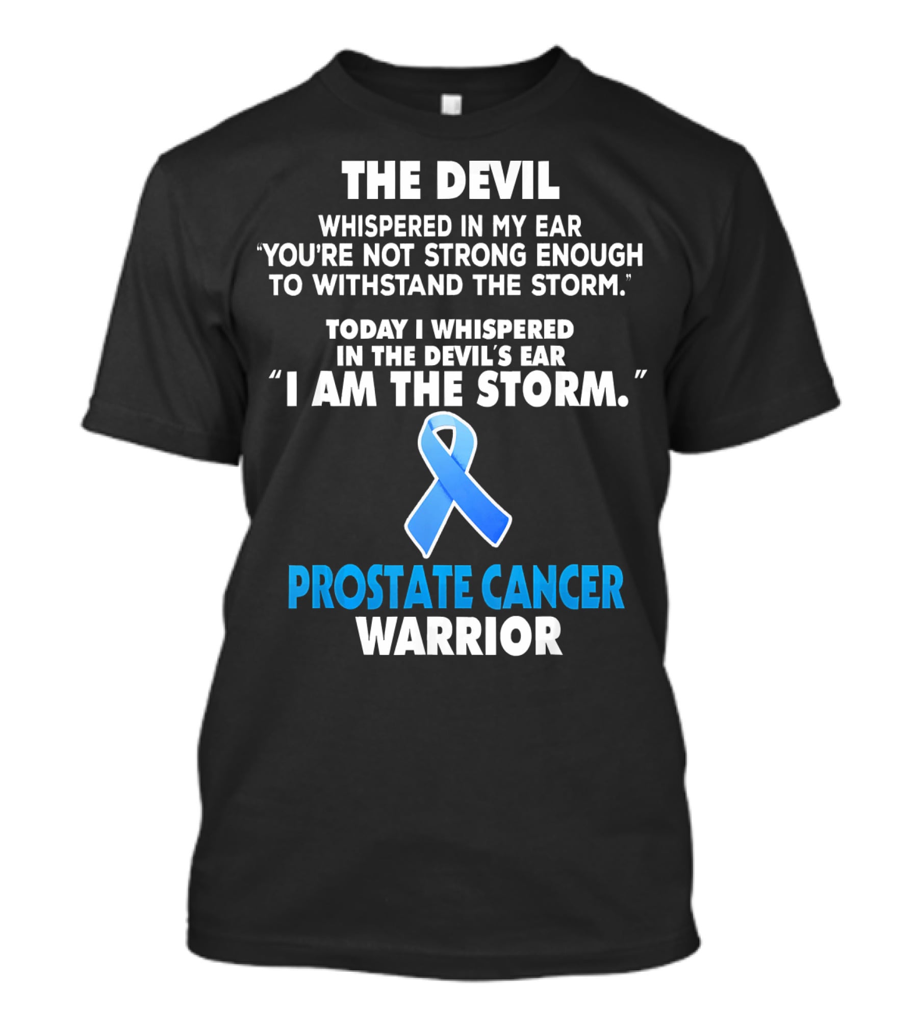 THE DEVIL WHISPERED IN MY EAR YOU'RE NOT STRONG ENOUGH TO WITHSTAND THE STORM TODAY I WHISPERED IN THE DEVIL'S EAR I AM THE STORM PROSTATE CANCER WARRIOR T-Shirt
