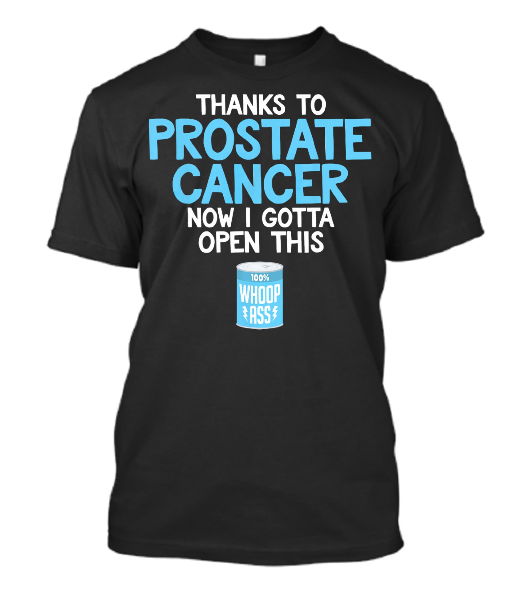 Thanks To Prostate Cancer Now I Gotta Open This 100% Whoop Ass T-Shirt