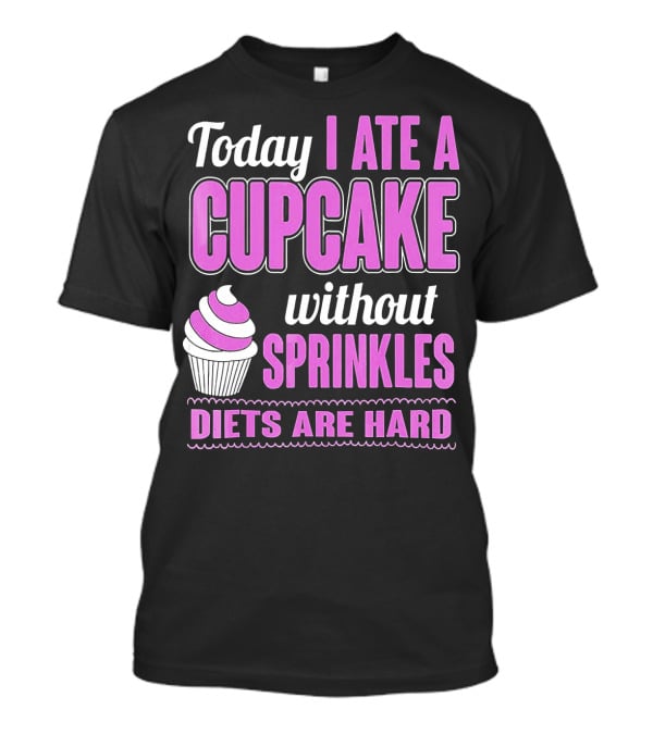 Today I Ate A Cupcake Without Sprinkles Diets Are Hard T-Shirt