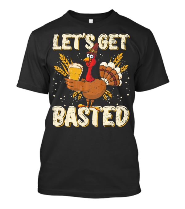 Let's Get Basted Thanksgiving Turkey Drin Beer Holiday T-Shirt