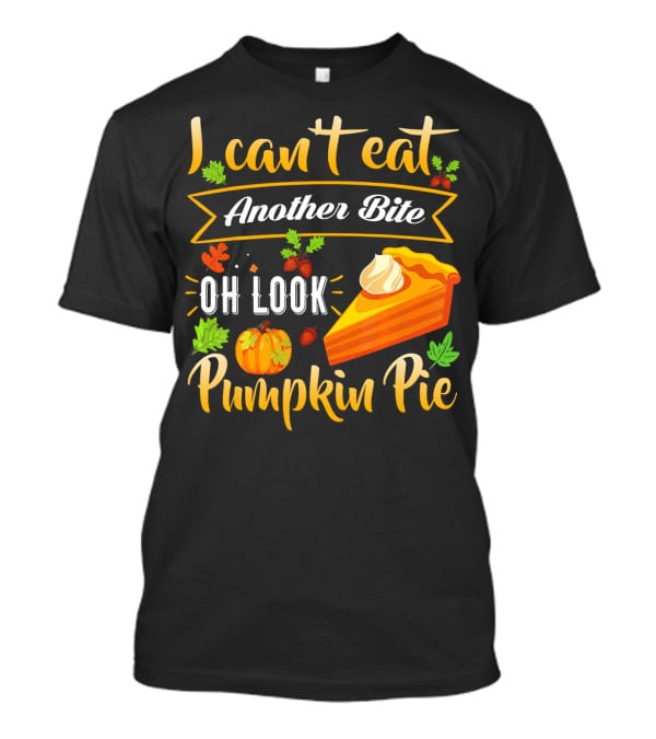 I Can't Eat Another Bite Oh Look Pumpkin Pie T-Shirt