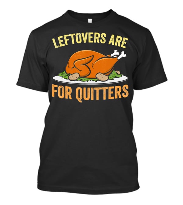 Thanksgiving Turkey Celebration Quote Leftovers Are For Quitters T-Shirt