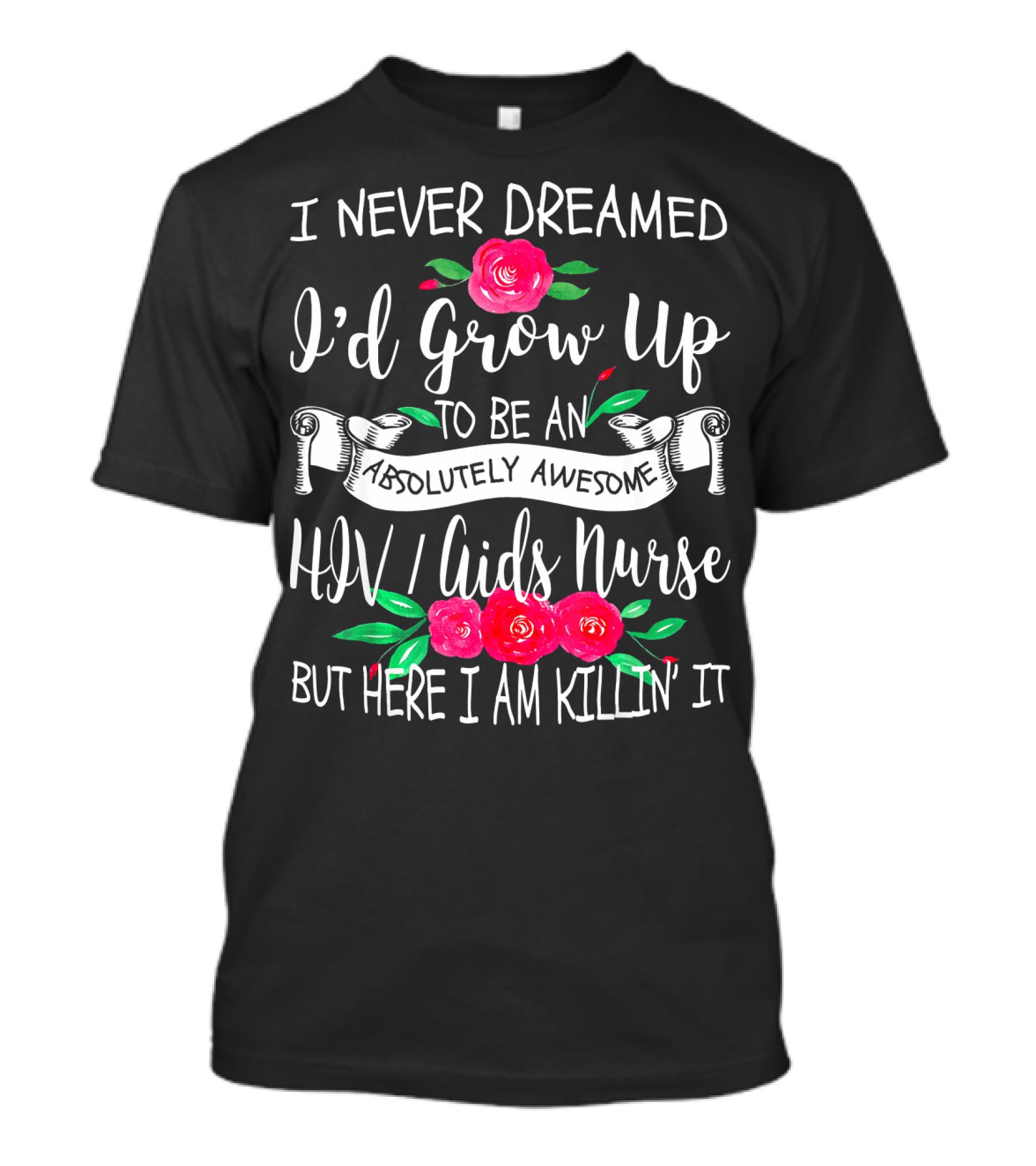 I Never Dreamed I'd Grow Up To Be An Absolutely Awesome HIV AIDS Nurse But Here I Am Killin' It T-Shirt