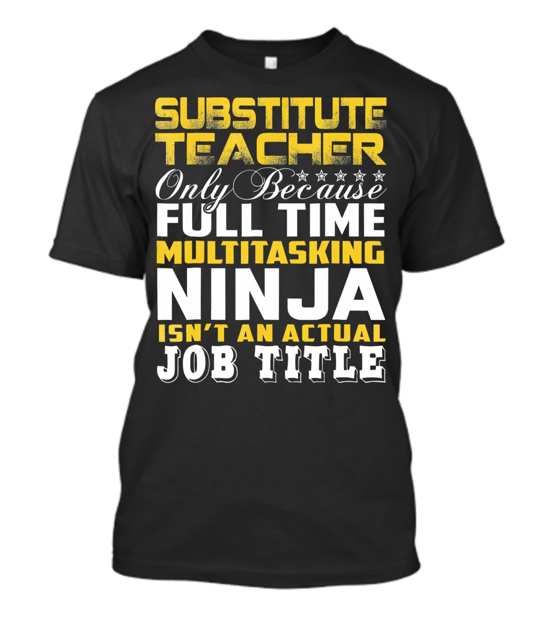 SUBSTITUTE TEACHER ONLY BECAUSE FULL TIME MULTITASKING NINJA ISN'T AN ACTUAL JOB TITLE T-Shirt