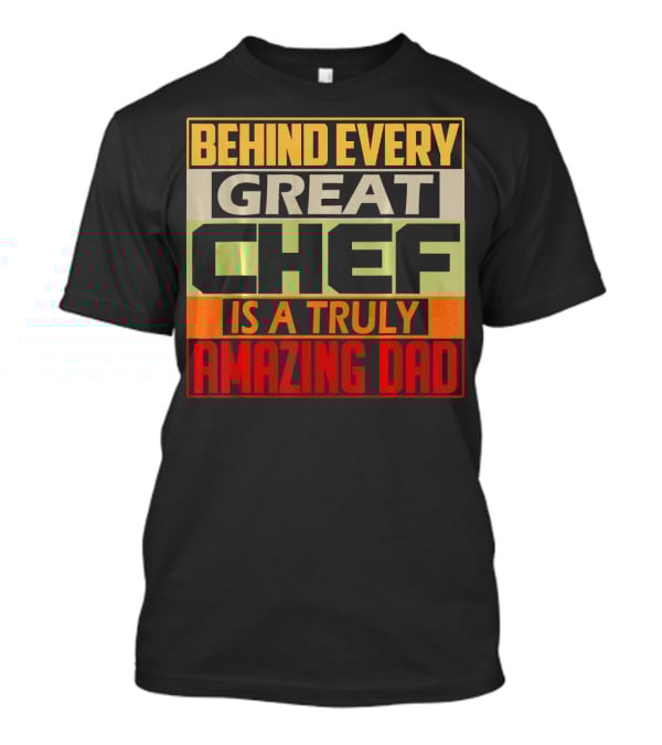 Behind Every Great Chef Is A Truly Amazing Dad T-Shirt