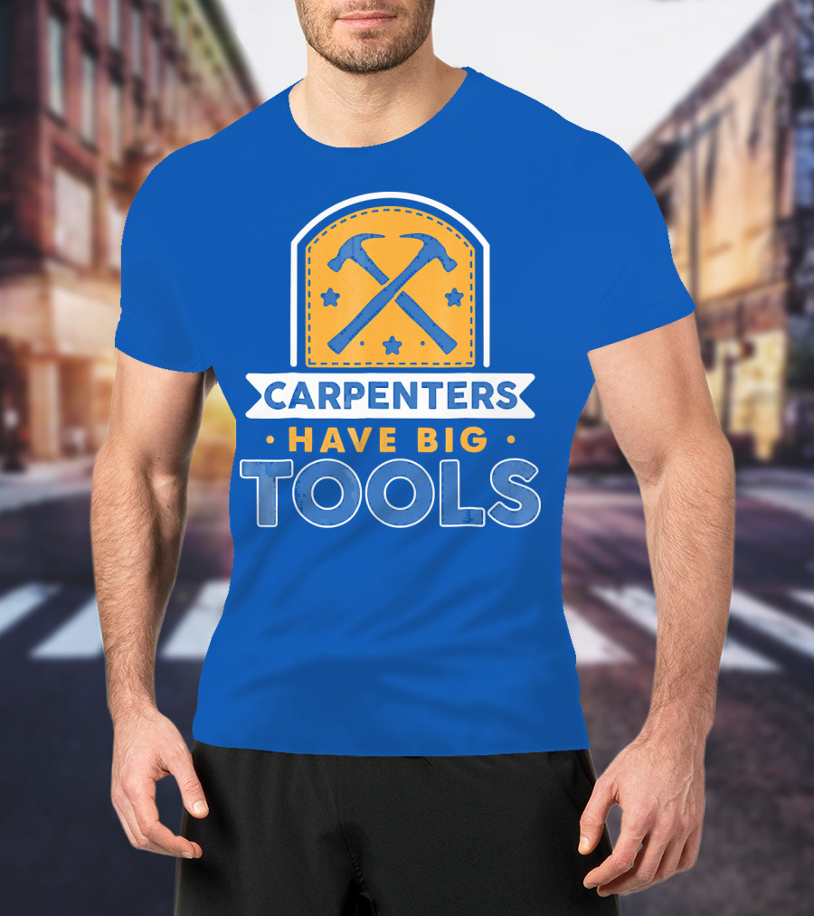 Carpenters Have Big Tools T-Shirt