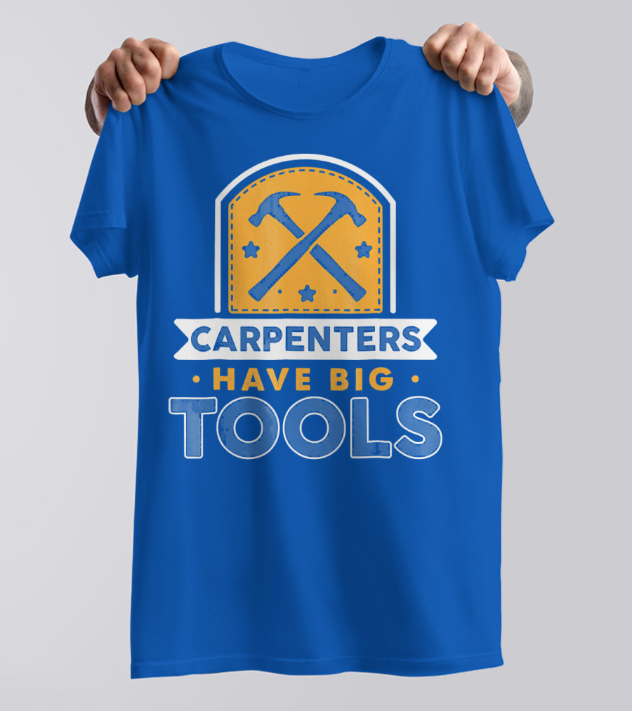 Carpenters Have Big Tools T-Shirt