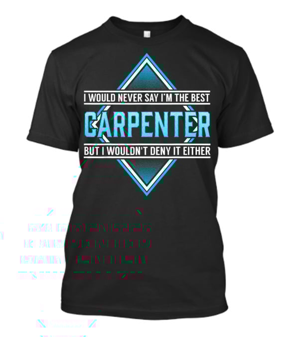I Would Never Say I'm The Best Carpenter But I Wouldn't Deny It Either T-Shirt