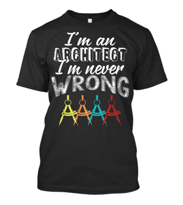 I'm An Architect I'm Never Wrong T-Shirt