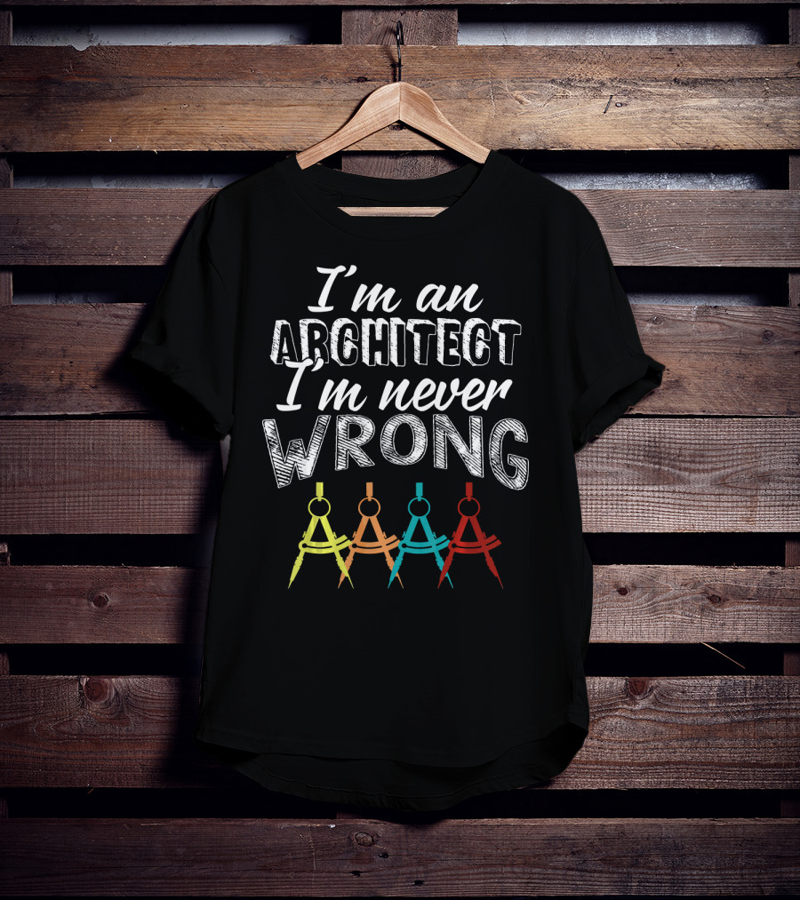 I'm An Architect I'm Never Wrong T-Shirt