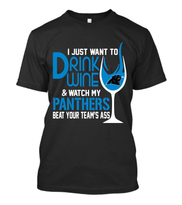 I Just Want To Drink Wine And Watch My Carolina Panthers Beat Your Team's Ass T-Shirt