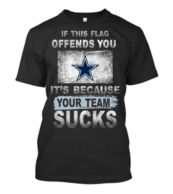 If This Flag Offends You It's Because Your Team Sucks Dallas Cowboys T-Shirt