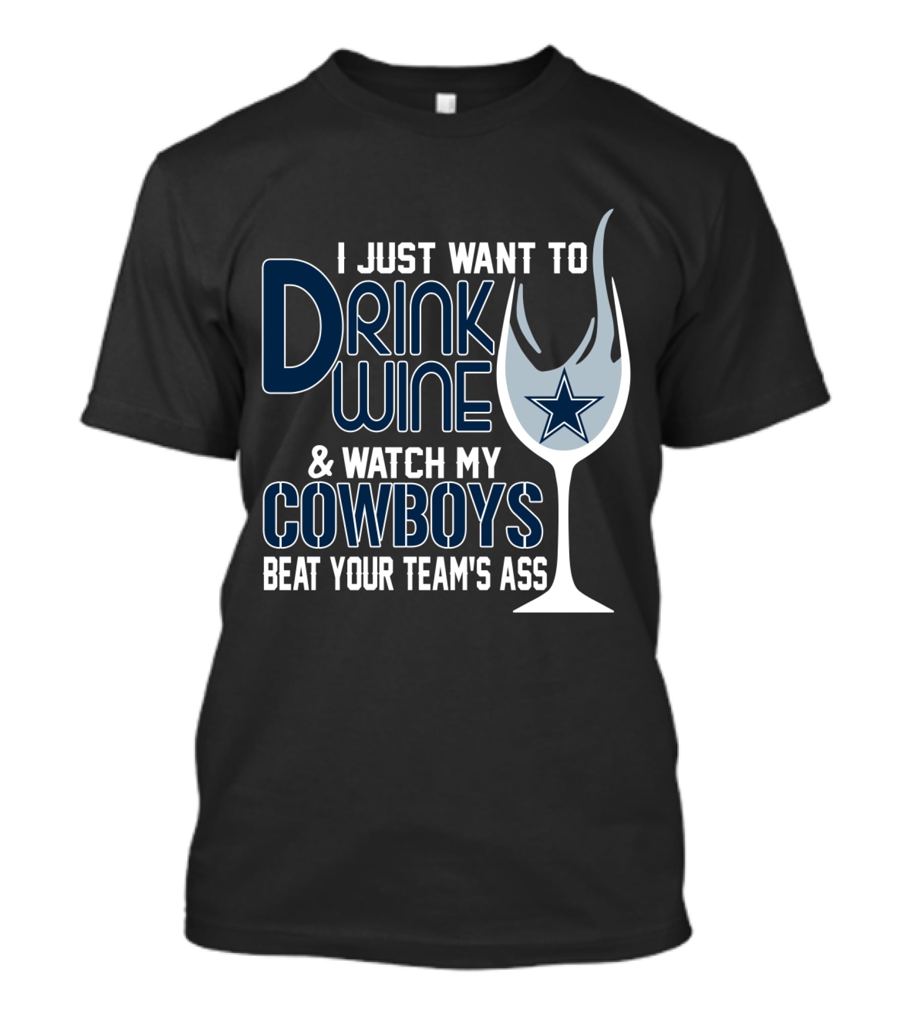 I Just Want To Drink Wine And Watch My Dallas Cowboys Beat Your Team's Ass T-Shirt
