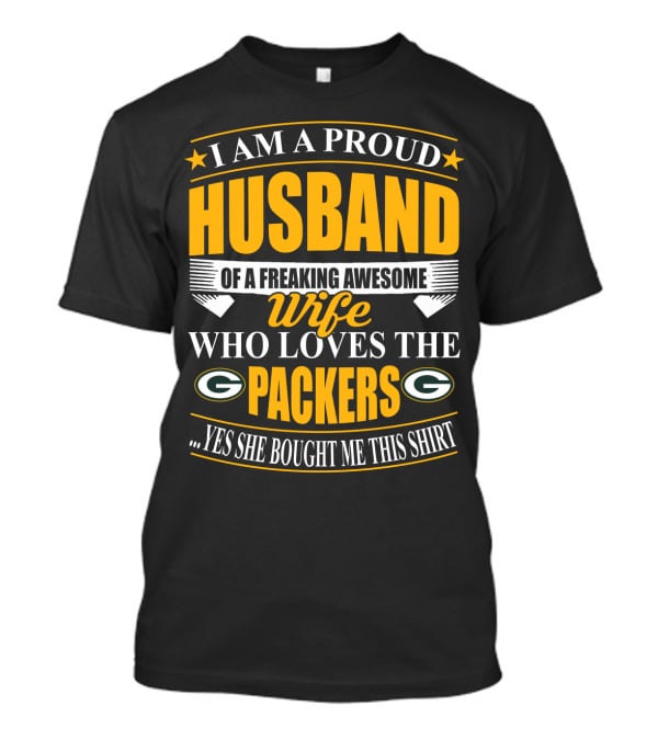 I Am A Proud Husband Of A Freaking Awesome Wife Who Loves The Packers ...Yes She Bought Me This T-Shirt