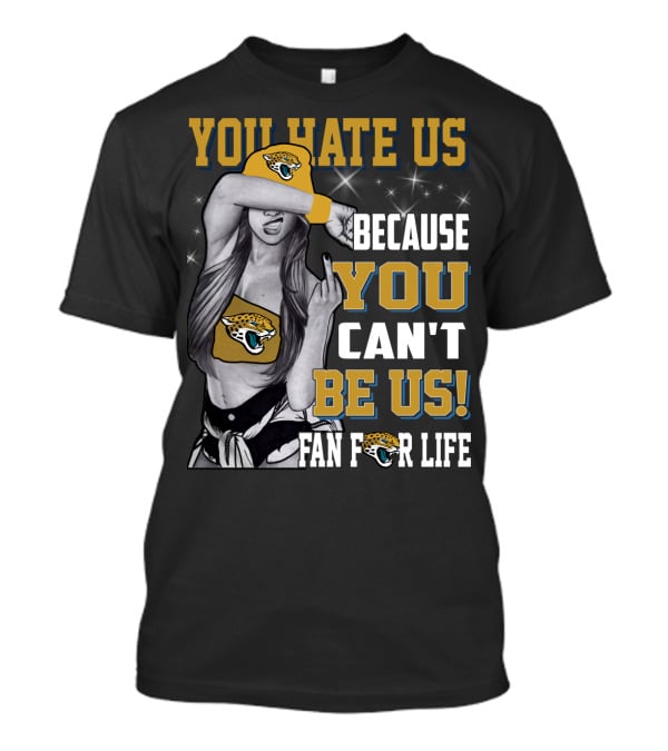 You Hate Us Because You Can't Be Us Fan For Life Jacksonville Jaguars T-Shirt
