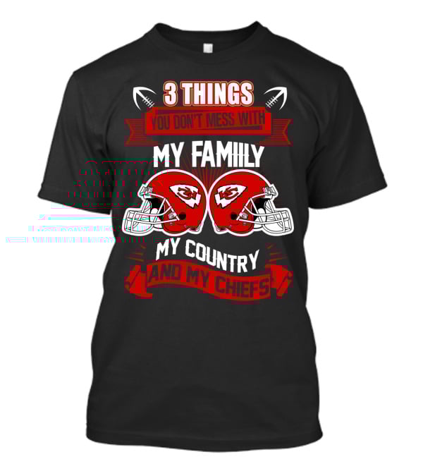 Things You Don't Mess With My Family My Country And My Chiefs T-Shirt