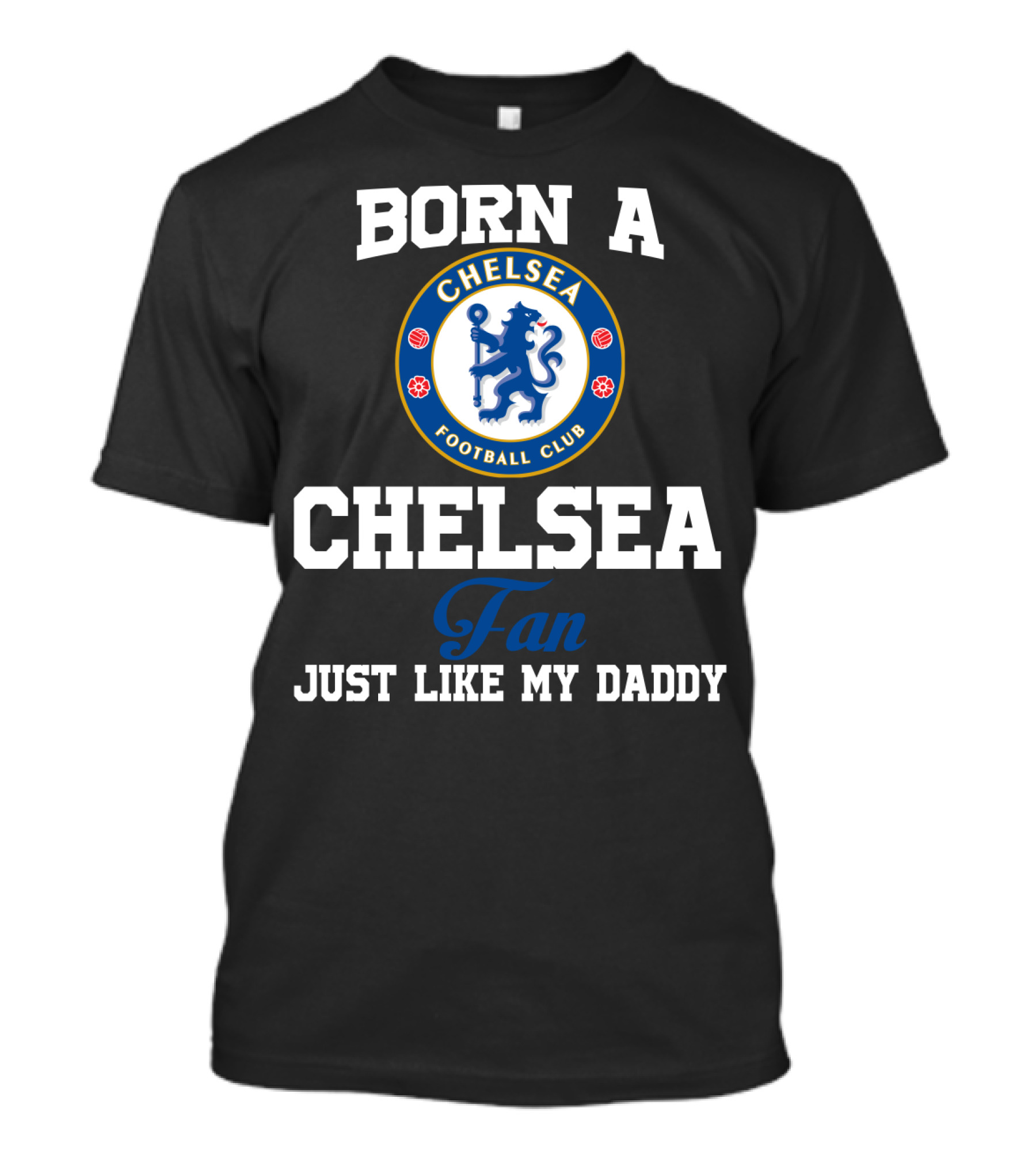 Born A Chelsea Football Club Fan Just Like My Daddy T-Shirt
