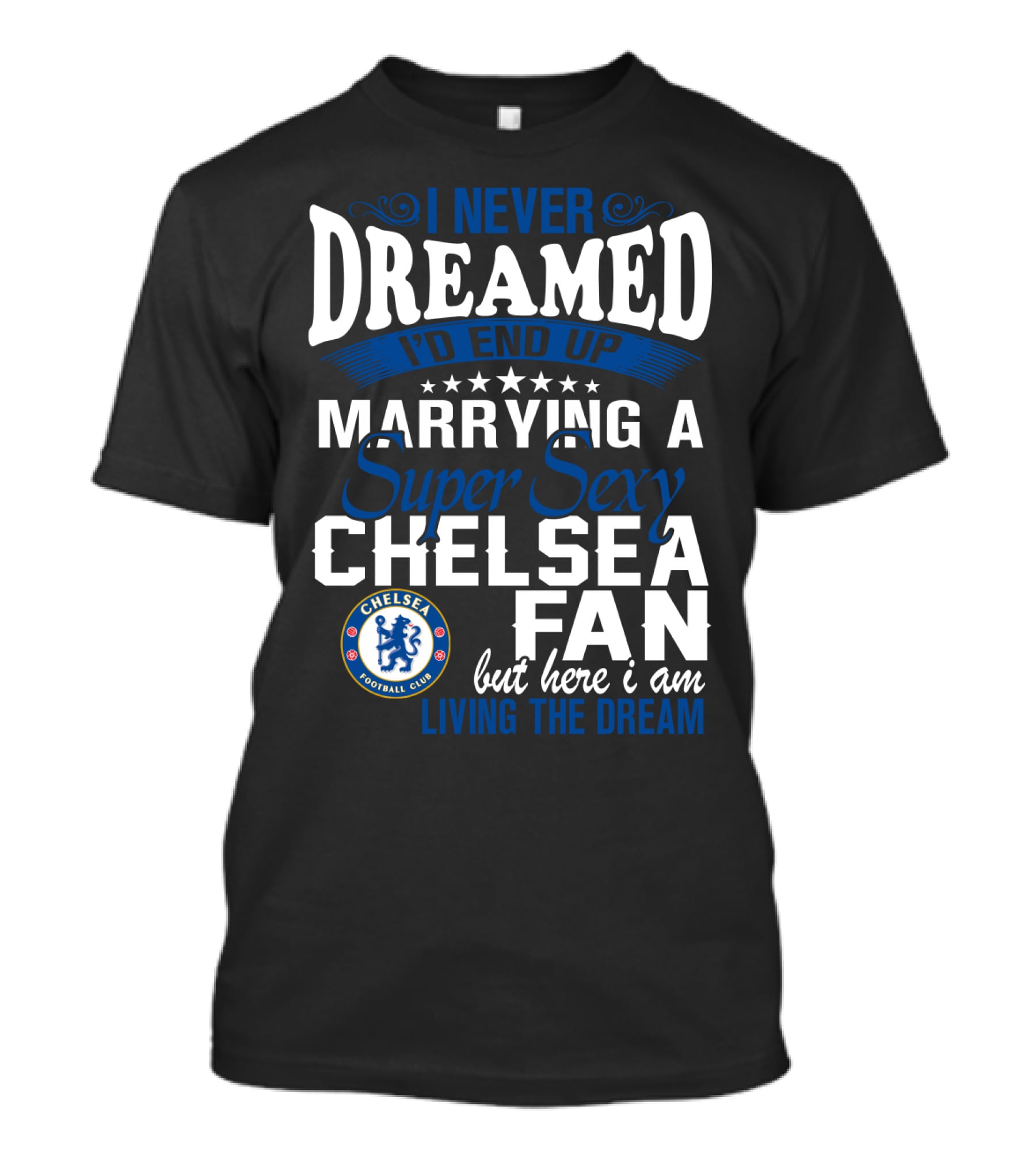 I Never Dreamed I'd End Up Marrying A Super Sexy Chelsea Fan Here I Am Living The Dream T-Shirt